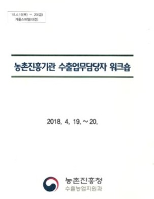 농촌진흥기관 수출업무담당자 워크숍 자료 표지: 2018. 4. 19.~20., 농촌진흥청 수출농업지원과